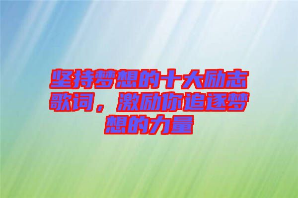堅(jiān)持夢(mèng)想的十大勵(lì)志歌詞，激勵(lì)你追逐夢(mèng)想的力量