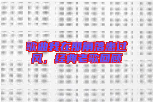 歌曲我在那角落患過(guò)風(fēng)，經(jīng)典老歌回顧