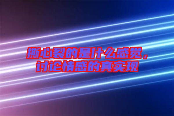 撕心裂的是什么感覺，討論情感的真實(shí)現(xiàn)