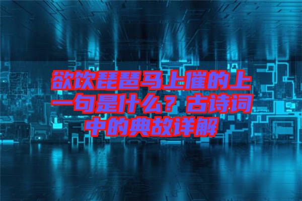 欲飲琵琶馬上催的上一句是什么？古詩詞中的典故詳解