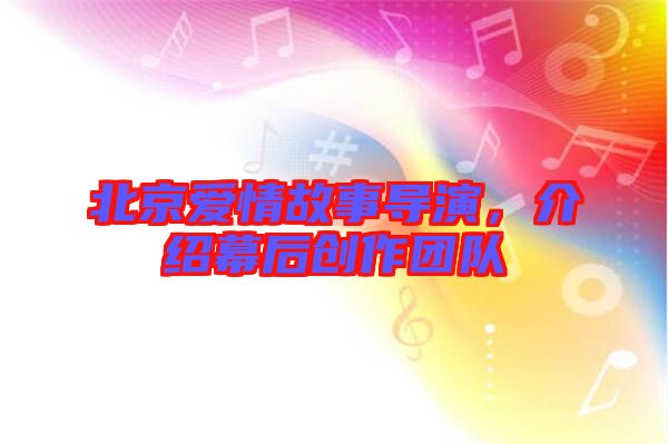 北京愛情故事導(dǎo)演，介紹幕后創(chuàng)作團隊