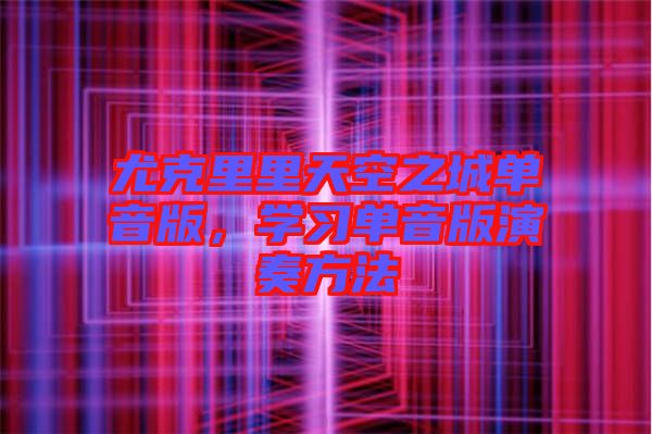尤克里里天空之城單音版，學(xué)習(xí)單音版演奏方法