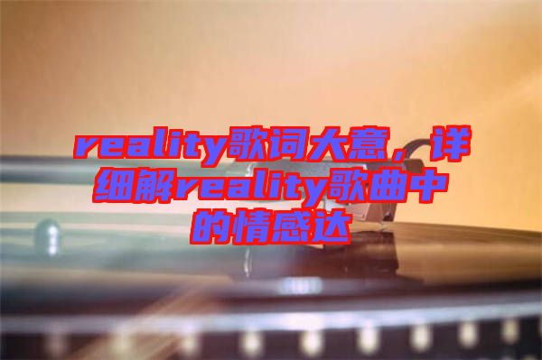 reality歌詞大意，詳細(xì)解reality歌曲中的情感達(dá)