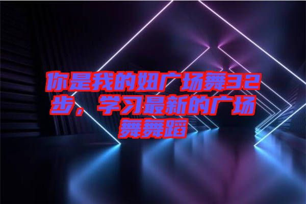你是我的妞廣場(chǎng)舞32步，學(xué)習(xí)最新的廣場(chǎng)舞舞蹈