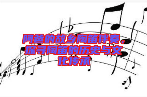 阿爸的故鄉(xiāng)陶笛伴奏，探尋陶笛的歷史與文化傳承