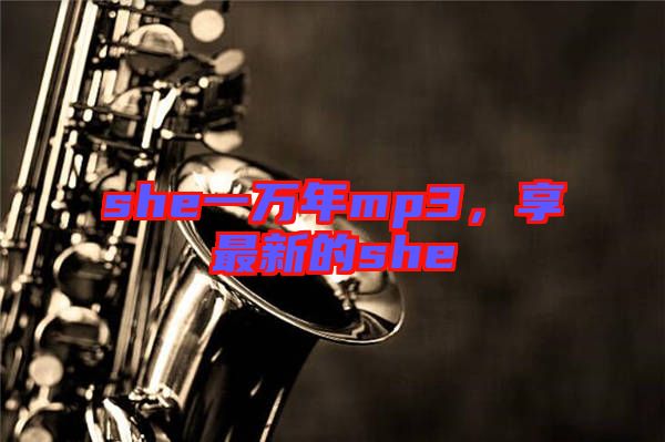she一萬年mp3，享最新的she