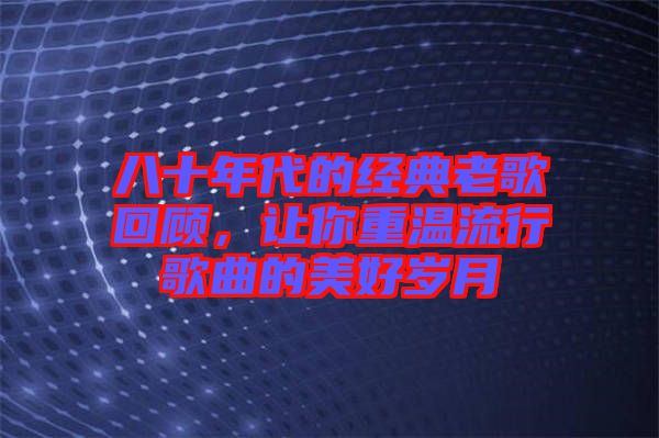 八十年代的經(jīng)典老歌回顧，讓你重溫流行歌曲的美好歲月