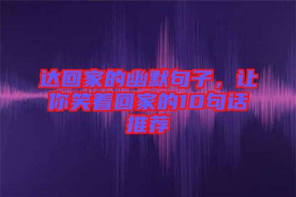 達(dá)回家的幽默句子，讓你笑著回家的10句話推薦