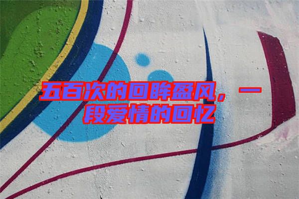 五百次的回眸盈風(fēng)，一段愛情的回憶