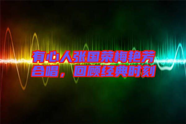 有心人張國榮梅艷芳合唱，回顧經(jīng)典時(shí)刻