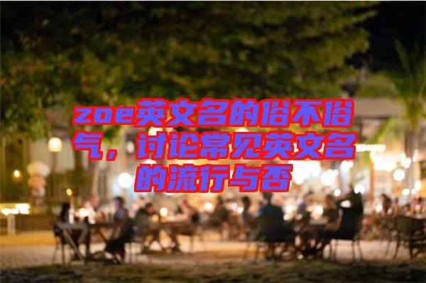 zoe英文名的俗不俗氣，討論常見英文名的流行與否