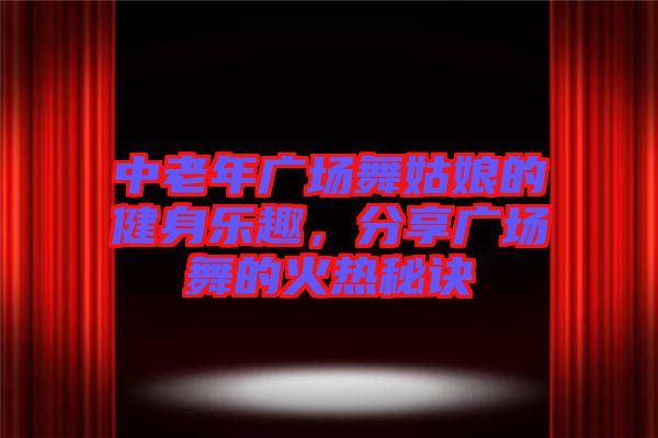 中老年廣場(chǎng)舞姑娘的健身樂(lè)趣，分享廣場(chǎng)舞的火熱秘訣