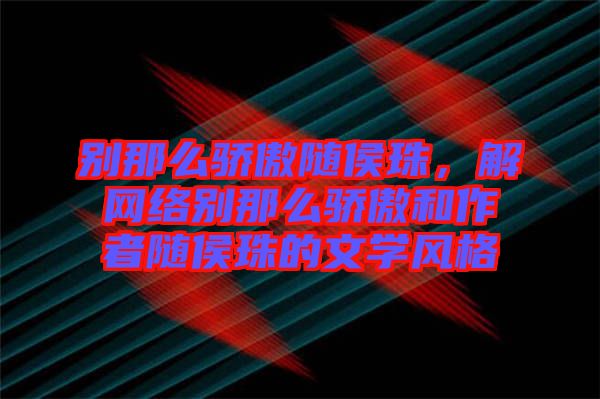 別那么驕傲隨侯珠，解網(wǎng)絡(luò)別那么驕傲和作者隨侯珠的文學(xué)風(fēng)格