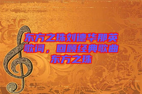 東方之珠劉德華那英歌詞，回顧經(jīng)典歌曲東方之珠