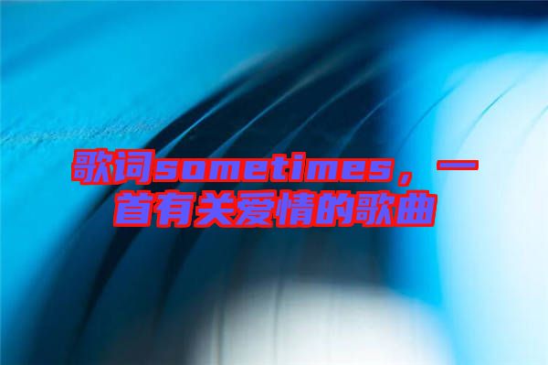 歌詞sometimes，一首有關愛情的歌曲