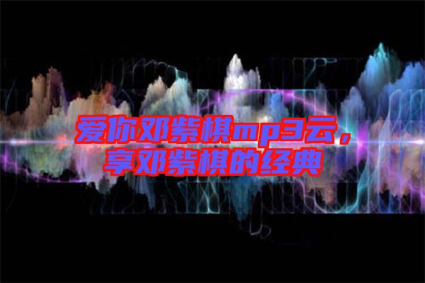 愛你鄧紫棋mp3云，享鄧紫棋的經(jīng)典