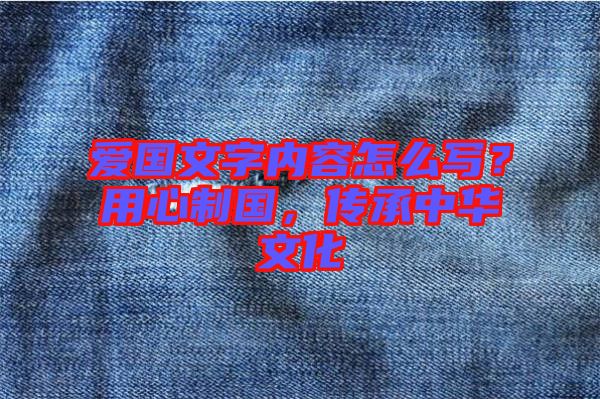 愛(ài)國(guó)文字內(nèi)容怎么寫(xiě)？用心制國(guó)，傳承中華文化