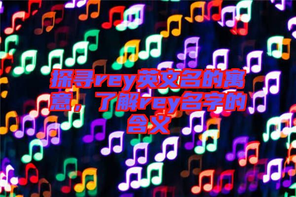 探尋rey英文名的寓意，了解rey名字的含義