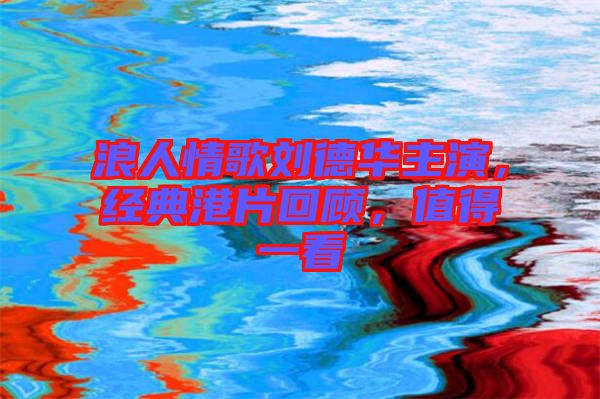 浪人情歌劉德華主演，經(jīng)典港片回顧，值得一看