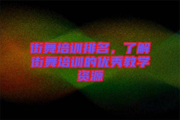 街舞培訓排名，了解街舞培訓的優(yōu)秀教學資源
