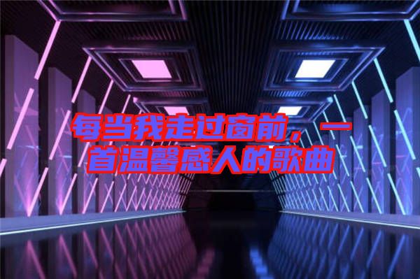 每當(dāng)我走過窗前，一首溫馨感人的歌曲