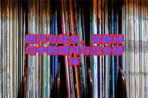 明月與故鄉(xiāng)，賞析詩(shī)句中的明月與故鄉(xiāng)情懷