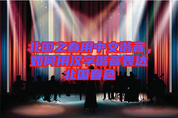 北國之春用中文諧音，如何用漢字諧音表達北國春色