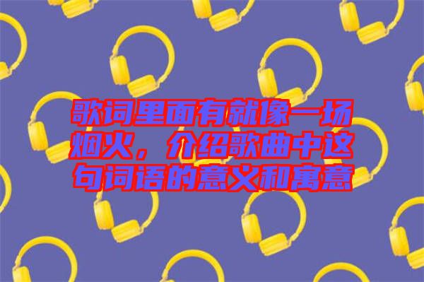 歌詞里面有就像一場煙火，介紹歌曲中這句詞語的意義和寓意