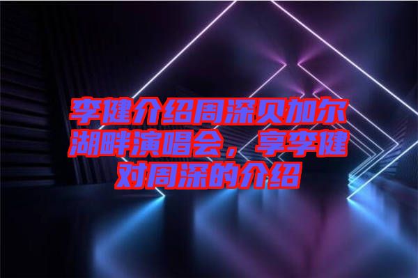 李健介紹周深貝加爾湖畔演唱會(huì)，享李健對(duì)周深的介紹