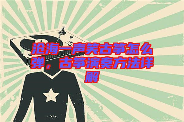 滄海一聲笑古箏怎么彈，古箏演奏方法詳解