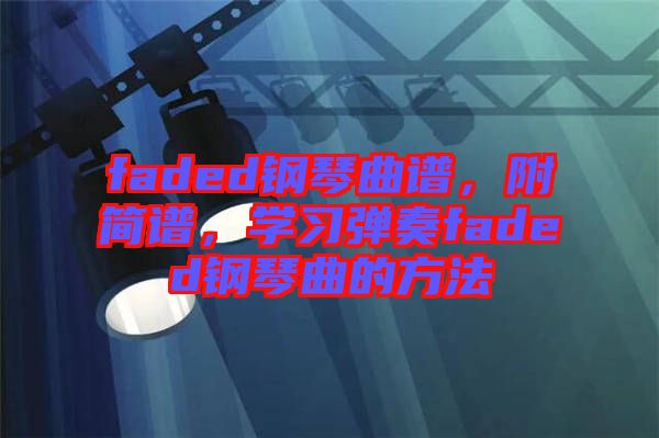 faded鋼琴曲譜，附簡譜，學(xué)習(xí)彈奏faded鋼琴曲的方法