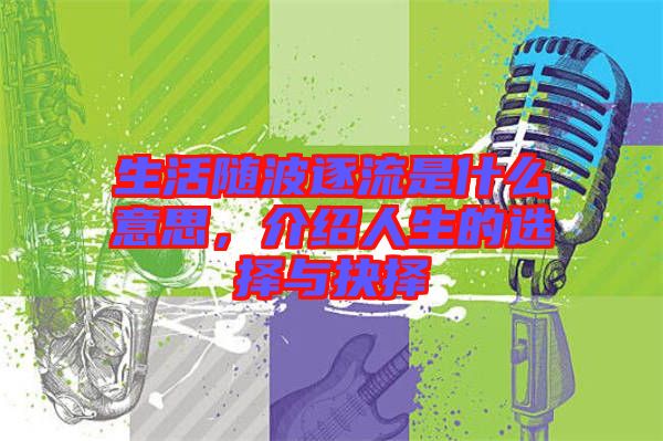 生活隨波逐流是什么意思，介紹人生的選擇與抉擇