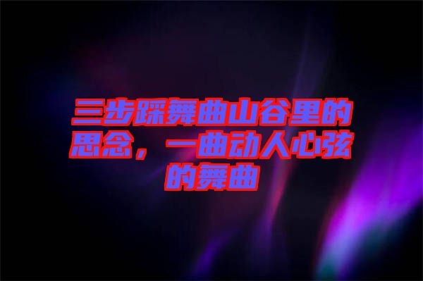 三步踩舞曲山谷里的思念，一曲動人心弦的舞曲