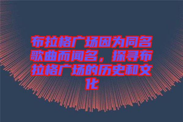 布拉格廣場因為同名歌曲而聞名，探尋布拉格廣場的歷史和文化