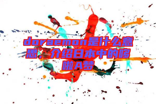 doraemon是什么意思，介紹日本中的哆啦A夢