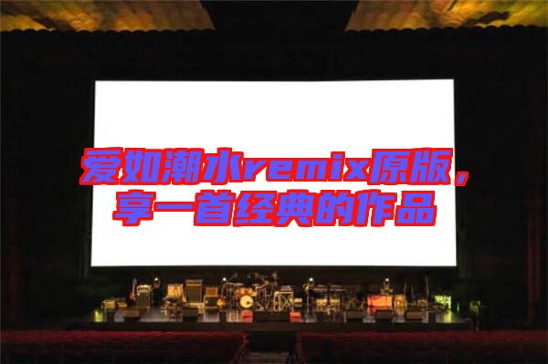 愛如潮水remix原版，享一首經(jīng)典的作品