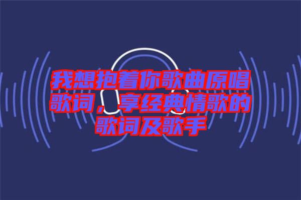 我想抱著你歌曲原唱歌詞，享經(jīng)典情歌的歌詞及歌手