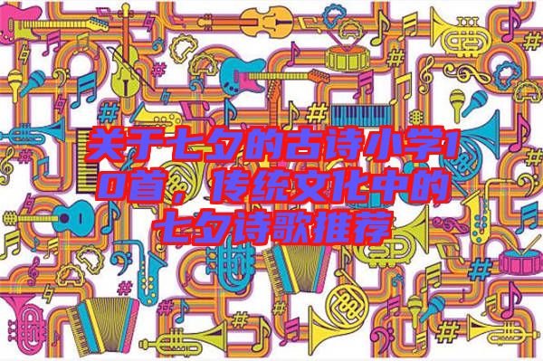 關(guān)于七夕的古詩小學(xué)10首，傳統(tǒng)文化中的七夕詩歌推薦