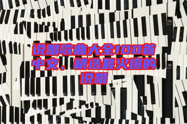 說(shuō)唱歌曲大全100首中文，精選最火爆的說(shuō)唱