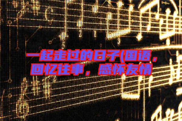 一起走過(guò)的日子(國(guó)語(yǔ)，回憶往事，感懷友情