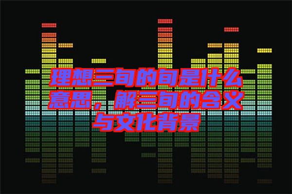 理想三旬的旬是什么意思，解三旬的含義與文化背景