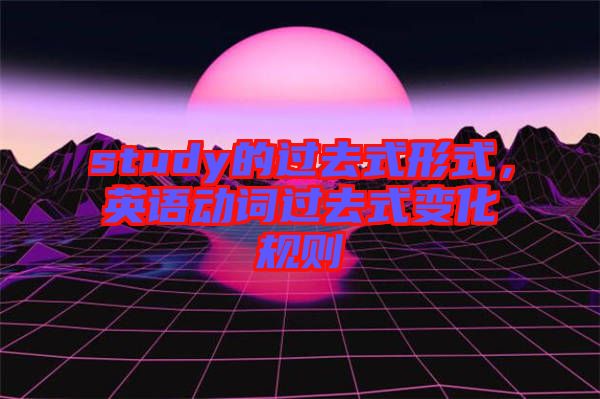study的過去式形式，英語動(dòng)詞過去式變化規(guī)則
