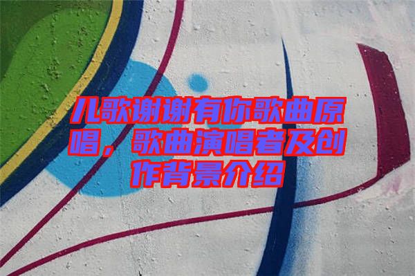 兒歌謝謝有你歌曲原唱，歌曲演唱者及創(chuàng)作背景介紹