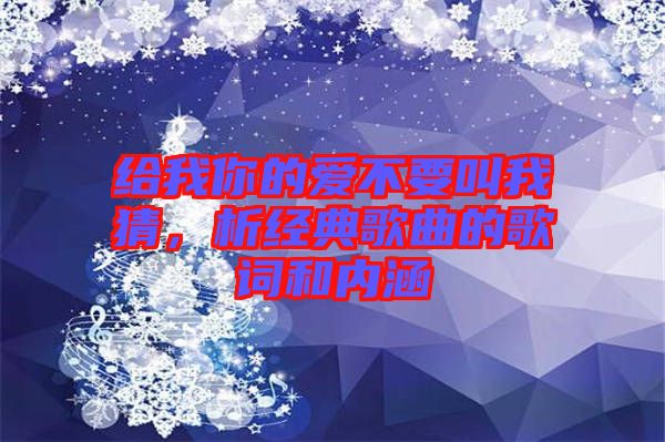 給我你的愛不要叫我猜，析經(jīng)典歌曲的歌詞和內(nèi)涵