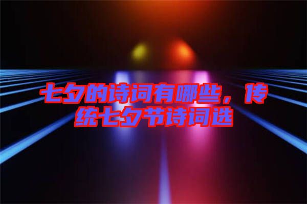 七夕的詩詞有哪些，傳統(tǒng)七夕節(jié)詩詞選