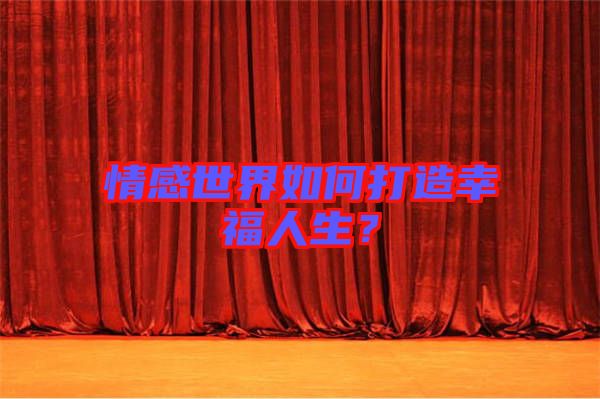 情感世界如何打造幸福人生？