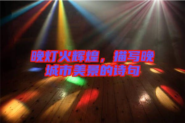 晚燈火輝煌，描寫晚城市美景的詩句
