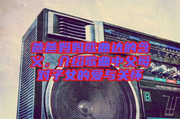 爸爸媽媽歌曲達(dá)的含義，介紹歌曲中父母對子女的愛與關(guān)懷