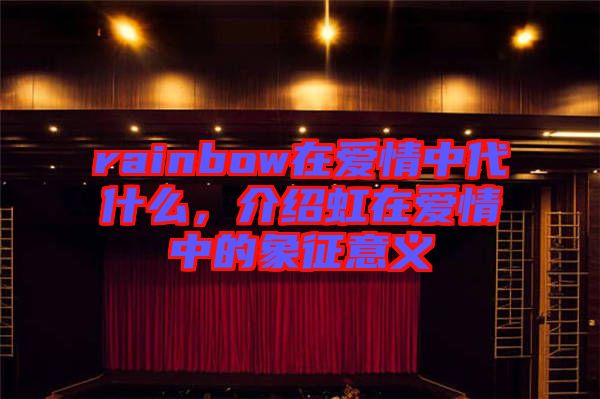 rainbow在愛情中代什么，介紹虹在愛情中的象征意義