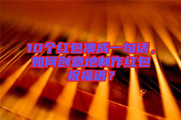 10個紅包湊成一句話，如何創(chuàng)意地制作紅包祝福語？